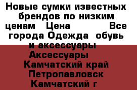 Новые сумки известных брендов по низким ценам › Цена ­ 2 000 - Все города Одежда, обувь и аксессуары » Аксессуары   . Камчатский край,Петропавловск-Камчатский г.